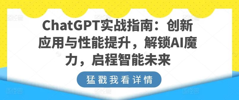 ChatGPT实战指南：创新应用与性能提升，解锁AI魔力，启程智能未来-木白网创