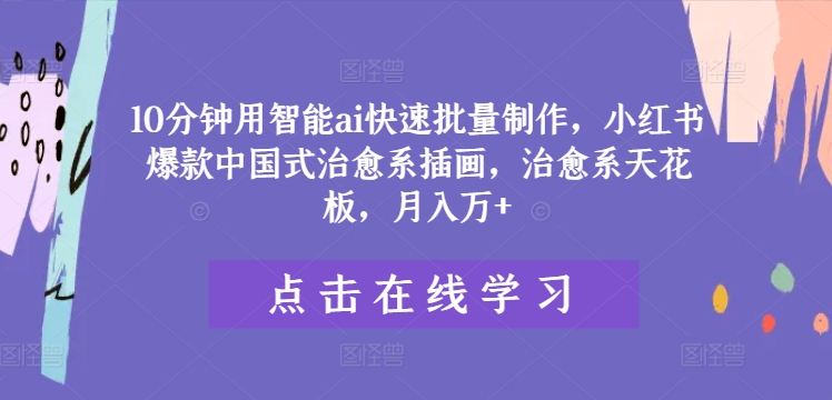 10分钟用智能ai快速批量制作，小红书爆款中国式治愈系插画，治愈系天花板，月入万+【揭秘】-木白网创