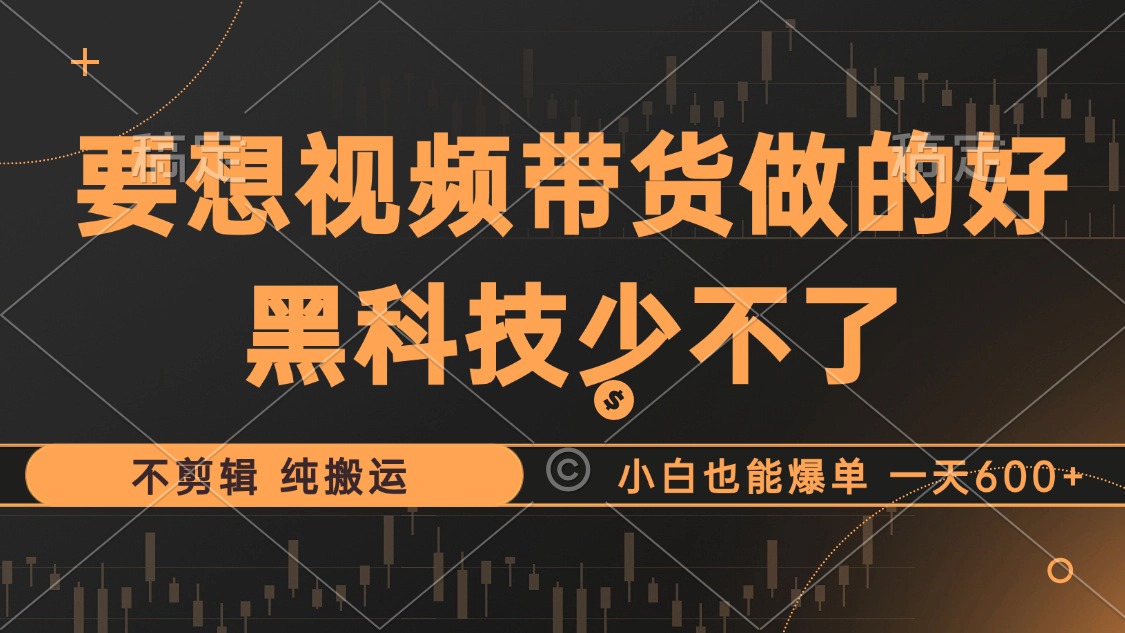 抖音视频带货最暴力玩法，利用黑科技 不剪辑 纯搬运，小白也能爆单，单…-木白网创