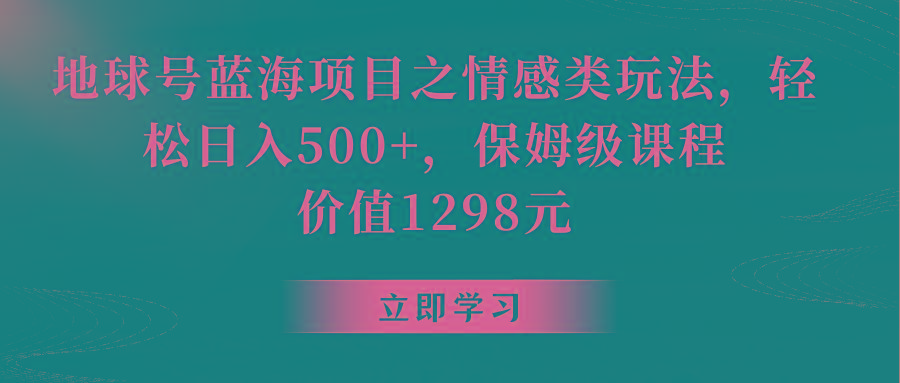 地球号蓝海项目之情感类玩法，轻松日入500+，保姆级教程-木白网创