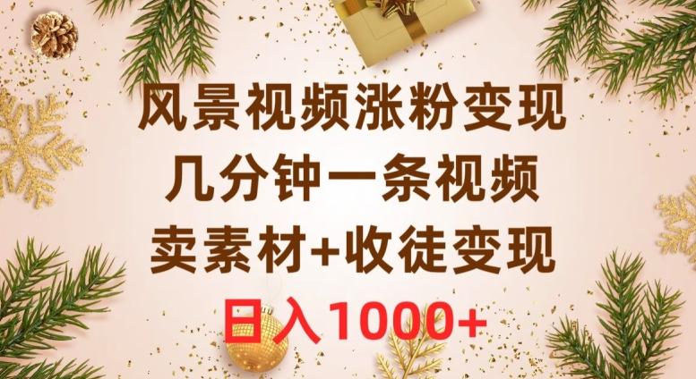 风景视频涨粉变现，几分钟一条视频，卖素材+收徒变现，日入1000+-木白网创