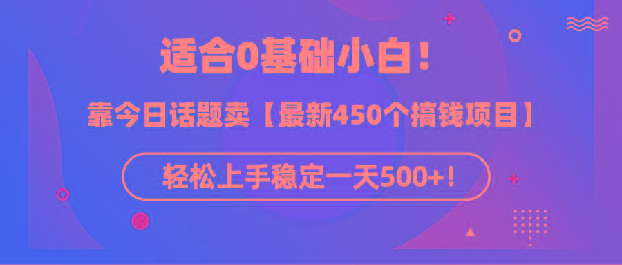 (9268期)适合0基础小白！靠今日话题卖【最新450个搞钱方法】轻松上手稳定一天500+！-木白网创