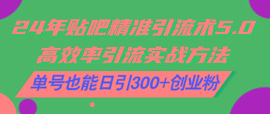 24年贴吧精准引流术5.0，高效率引流实战方法，单号也能日引300+创业粉-木白网创