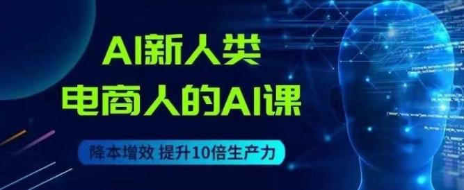 AI新人类-电商人的AI课，用世界先进的AI帮助电商降本增效-木白网创