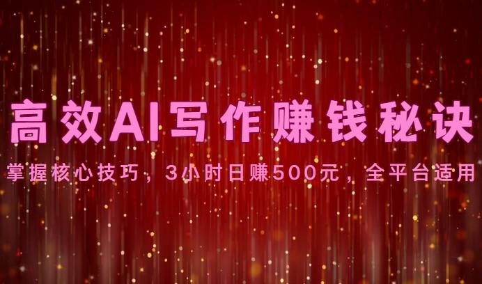 高效AI写作赚钱秘诀：掌握核心技巧，3小时日赚500元，全平台适用-木白网创