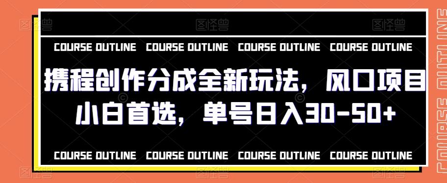 携程创作分成全新玩法，风口项目小白首选，单号日入30-50+-木白网创