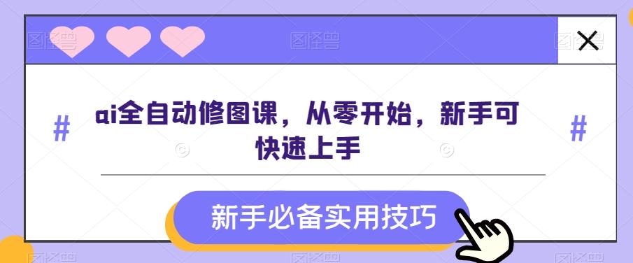 ai全自动修图课，从零开始，新手可快速上手-木白网创