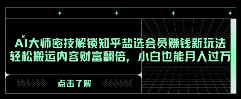 AI大师密技解锁知乎盐选会员赚钱新玩法，轻松搬运内容财富翻倍，小白也能月入过万【揭秘】-木白网创