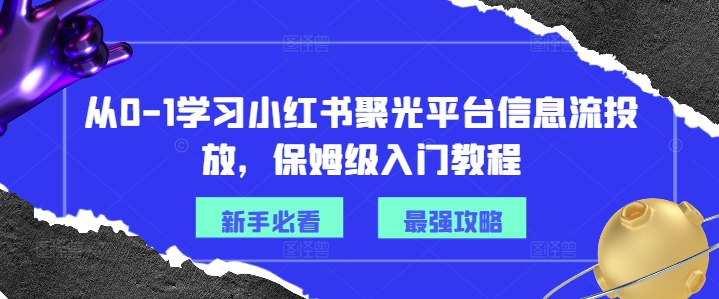 从0-1学习小红书聚光平台信息流投放，保姆级入门教程-木白网创