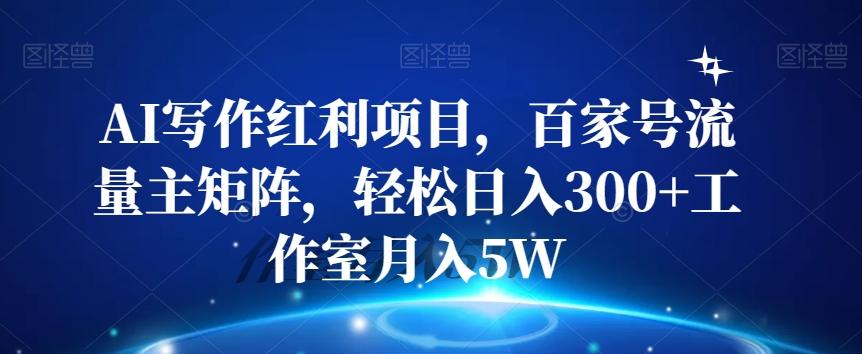 AI写作红利项目，百家号流量主矩阵，轻松日入300+工作室月入5W【揭秘】-木白网创