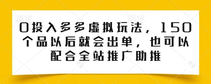 0投入多多虚拟玩法，150个品以后就会出单，也可以配合全站推广助推-木白网创