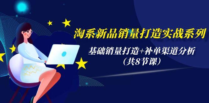 (9962期)淘系新品销量打造实战系列，基础销量打造+补单渠道分析(共8节课)-木白网创