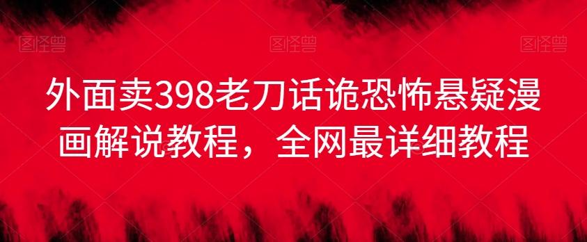 外面卖398老刀话诡恐怖悬疑漫画解说项目，全网最详细教程-木白网创