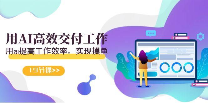 天选 打工人-用AI高效交付工作，用ai提高工作效率，实现摸鱼(19节视频课)-木白网创