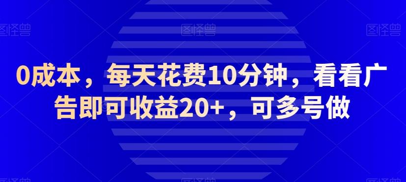 0成本，每天花费10分钟，看看广告即可收益20+，可多号做-木白网创