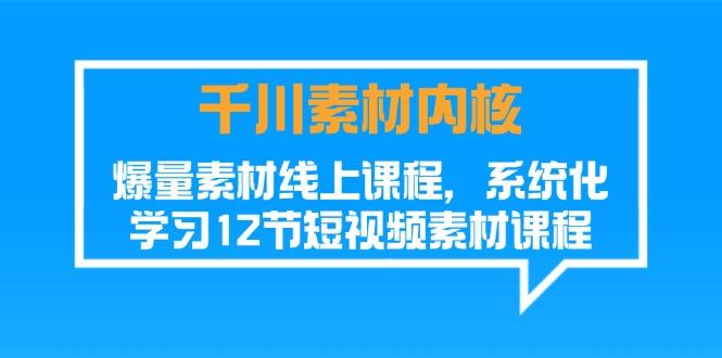千川素材-内核，爆量素材线上课程，系统化学习12节短视频素材课程-木白网创