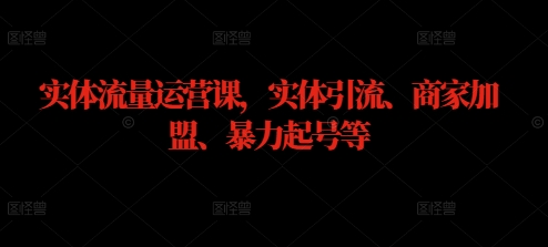 实体流量运营课，实体引流、商家加盟、暴力起号等-木白网创