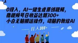 0投入，AI一键生成原创视频，撸视频号日收益达到300+小白无脑搬运操作，动脑的教给AI【揭秘】-木白网创