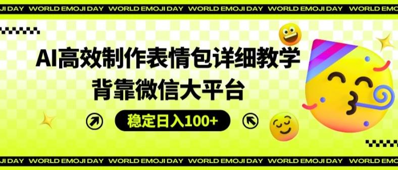 AI高效制作表情包详细教学，背靠微信大平台，稳定日入100+【揭秘】-木白网创