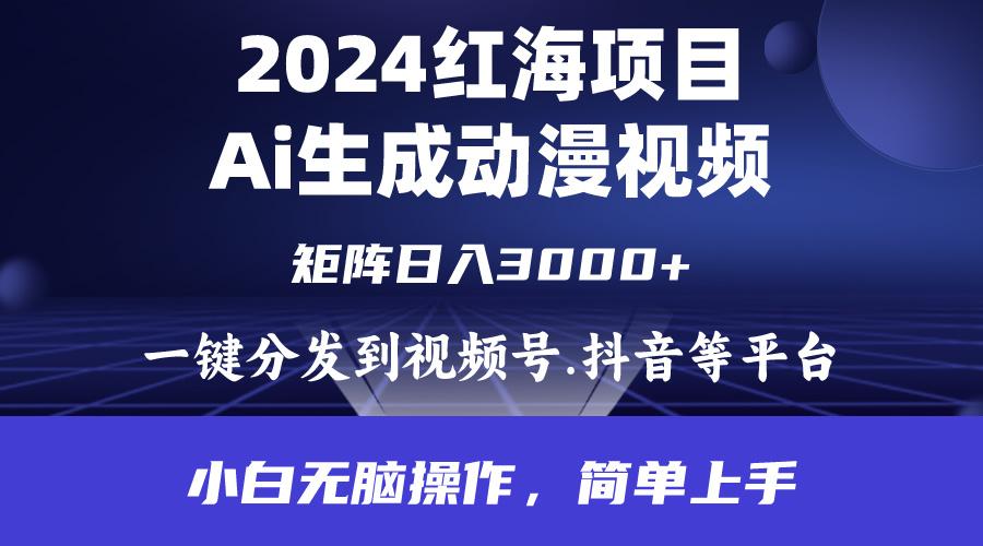 (9892期)2024年红海项目.通过ai制作动漫视频.每天几分钟。日入3000+.小白无脑操…-木白网创