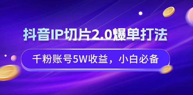 抖音IP切片2.0爆单打法，千粉账号5W收益，小白必备-木白网创