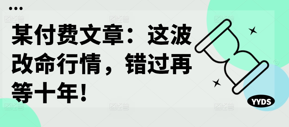 某付费文章：这波改命行情，错过再等十年!-木白网创