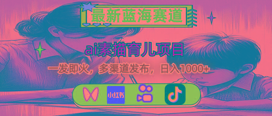 最新蓝海赛道，ai素描育儿项目，一发即火，多渠道发布，日入1000+-木白网创