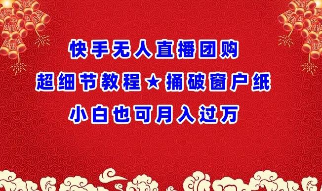 快手无人直播团购超细节教程★捅破窗户纸小白也可月人过万【揭秘】-木白网创