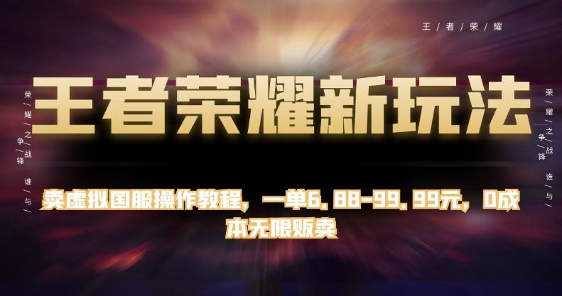 王者荣耀新玩法，卖虚拟国服操作教程，一单6.88-99.99元，0成本无限贩卖【揭秘】-木白网创