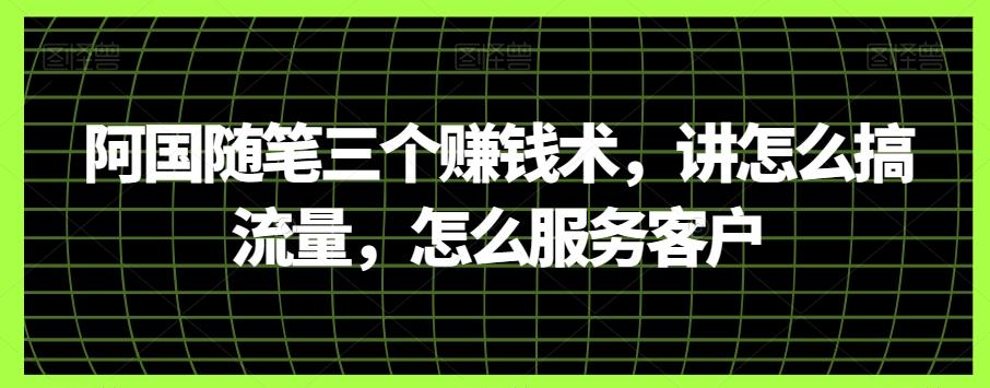 阿国随笔三个赚钱术，讲怎么搞流量，怎么服务客户-木白网创
