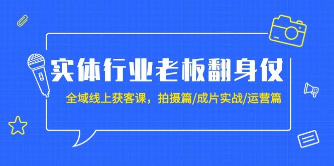 (9332期)实体行业老板翻身仗：全域-线上获客课，拍摄篇/成片实战/运营篇(20节课)-木白网创