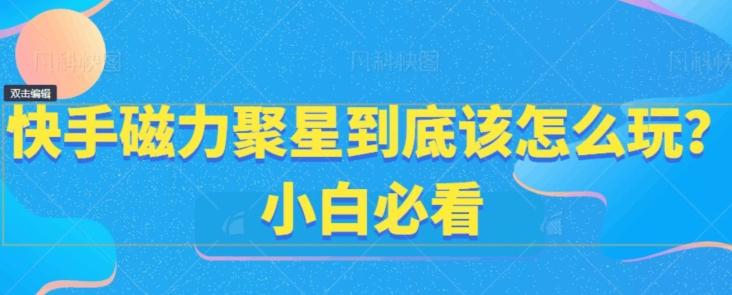 快手磁力聚星到底该怎么玩？小白必看-木白网创