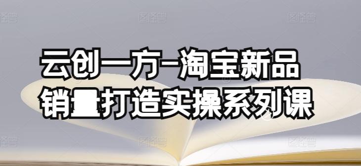云创一方-淘宝新品销量打造实操系列课，基础销量打造(4课程)+补单渠道分析(4课程)-木白网创