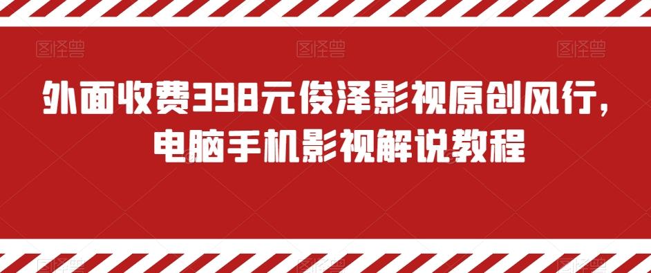 外面收费398元俊泽影视原创风行，电脑手机影视解说教程-木白网创