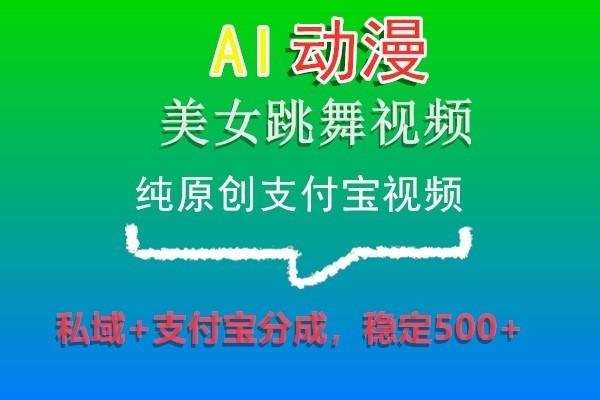 AI动漫美女跳舞视频，纯原创支付宝视频，私域+支付宝分成，稳定500+-木白网创