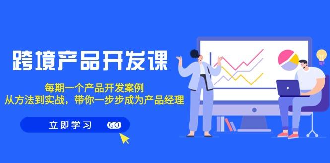 跨境产品-开发课，每期一个产品开发案例，从方法到实战，带你成为产品经理-木白网创