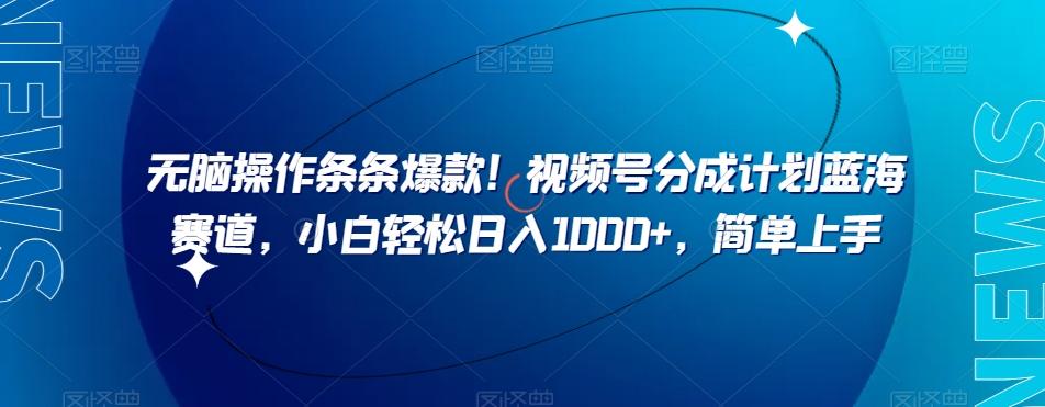 无脑操作条条爆款！视频号分成计划蓝海赛道，小白轻松日入1000+，简单上手-木白网创
