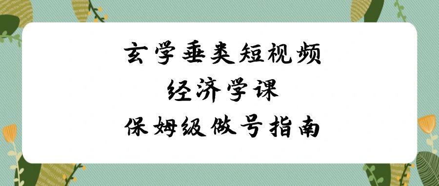 玄学垂类短视频经济学课，保姆级做号指南(8节课)-木白网创