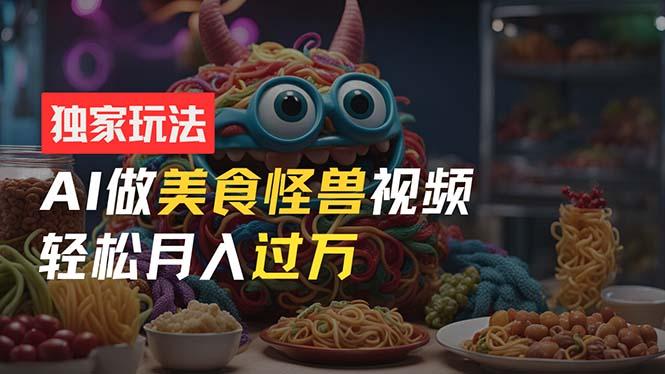 零门槛操作，AI美食怪兽短视频玩法，月入过万新手也能做！-木白网创