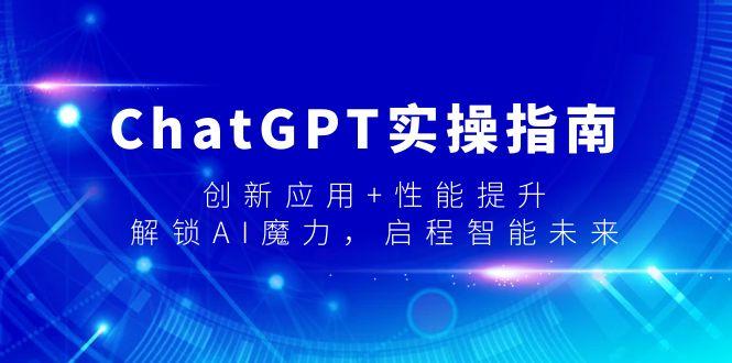 ChatGPT实操指南，创新应用+性能提升，解锁-AI魔力，启程智能未来-木白网创