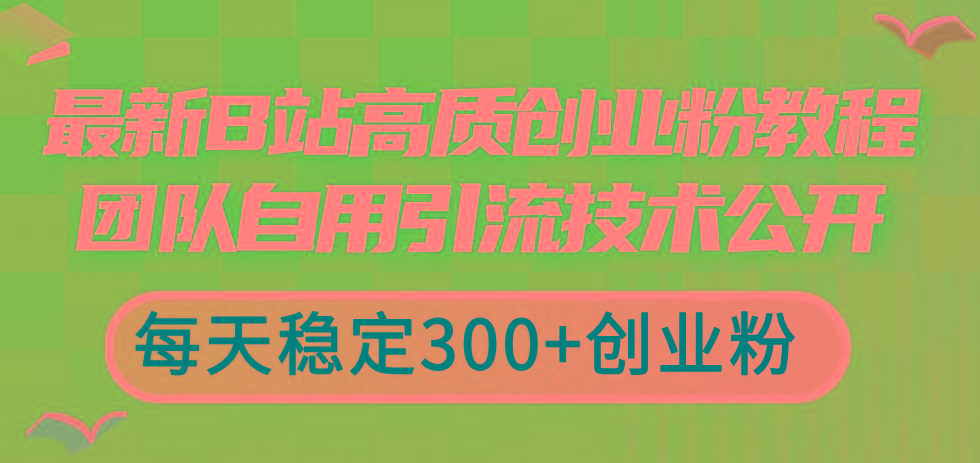 最新B站高质创业粉教程，团队自用引流技术公开，每天稳定300+创业粉-木白网创