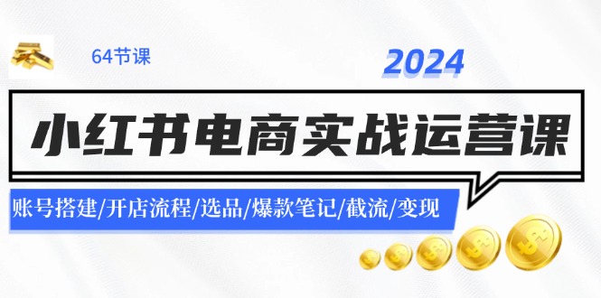 2024小红书电商实战运营课：账号搭建/开店流程/选品/爆款笔记/截流/变现-木白网创