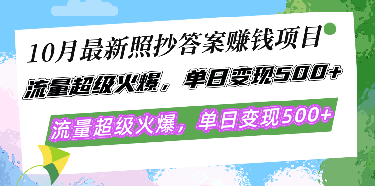 10月最新照抄答案赚钱项目，流量超级火爆，单日变现500+简单照抄 有手就行-木白网创