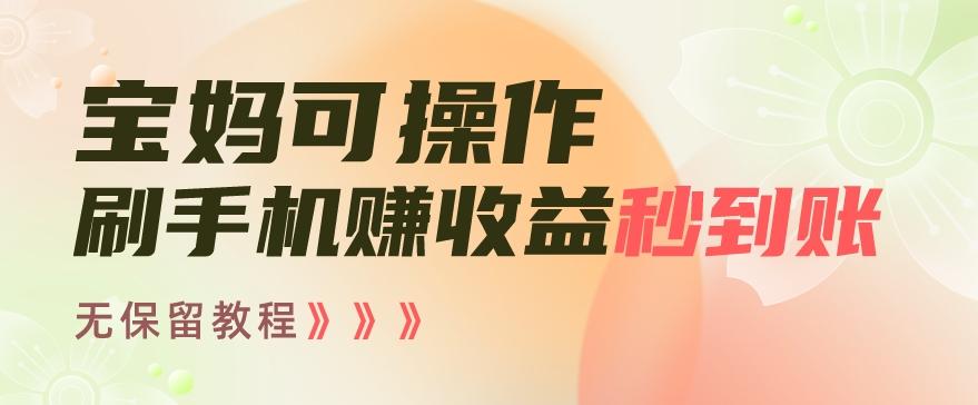 宝妈可操作刷手机赚收益秒到账无保留教程，亲测有效无套路-木白网创