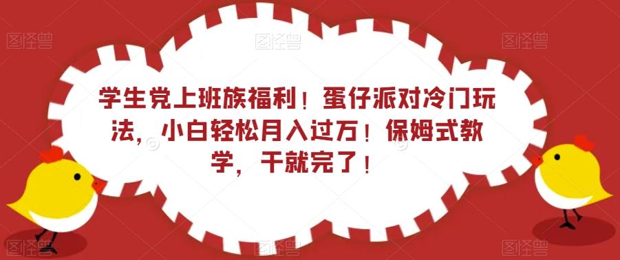学生党上班族福利！蛋仔派对冷门玩法，小白轻松月入过万！保姆式教学，干就完了！-木白网创