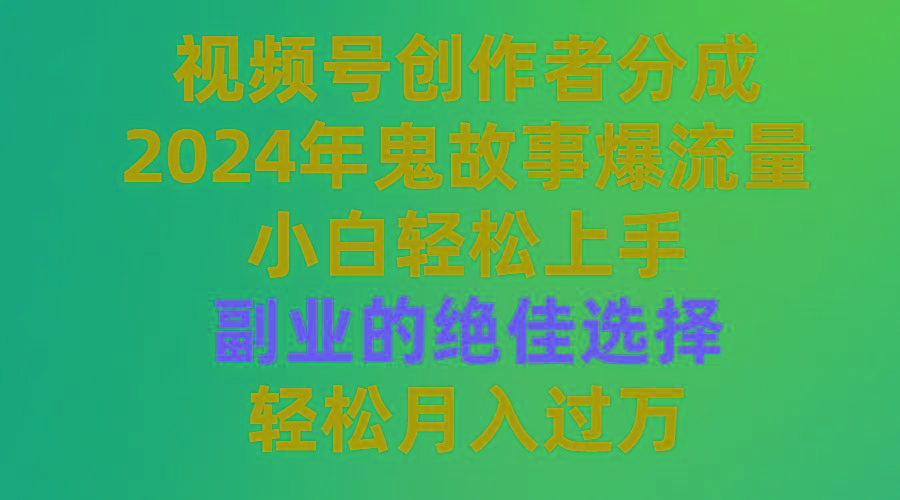 (9385期)视频号创作者分成，2024年鬼故事爆流量，小白轻松上手，副业的绝佳选择…-木白网创