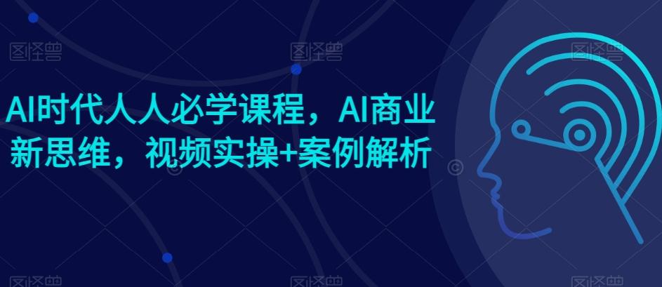AI时代人人必学课程，AI商业新思维，视频实操+案例解析【赠AI商业爆款案例】-木白网创