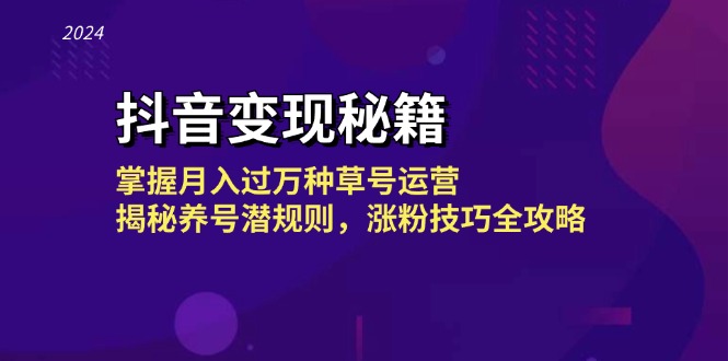 抖音变现秘籍：掌握月入过万种草号运营，揭秘养号潜规则，涨粉技巧全攻略-木白网创