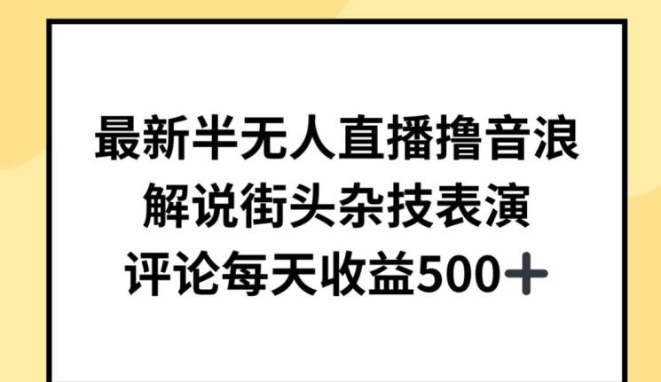 最新半无人直播撸音浪，解说街头杂技表演，平均每天收益500+【揭秘】-木白网创