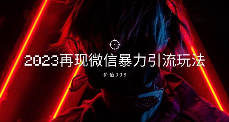 价值998元2023最新微信暴力引流玩法，日引流50-100+-木白网创